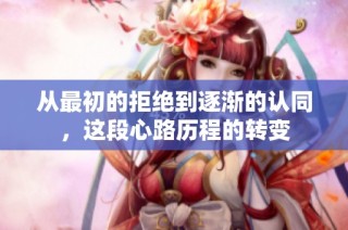 从最初的拒绝到逐渐的认同，这段心路历程的转变