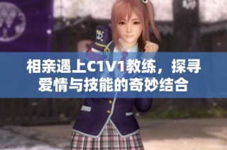 相亲遇上C1V1教练，探寻爱情与技能的奇妙结合