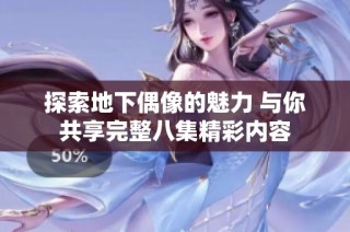 探索地下偶像的魅力 与你共享完整八集精彩内容