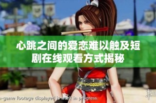 心跳之间的爱恋难以触及短剧在线观看方式揭秘