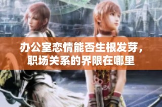 办公室恋情能否生根发芽，职场关系的界限在哪里