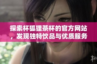 探索杯狐狸茶杯的官方网站，发现独特饮品与优质服务