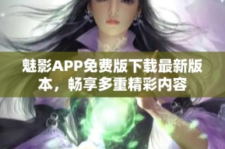 魅影APP免费版下载最新版本，畅享多重精彩内容