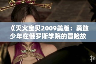 《灭火宝贝2009美版：勇敢少年在俄罗斯学院的冒险故事》
