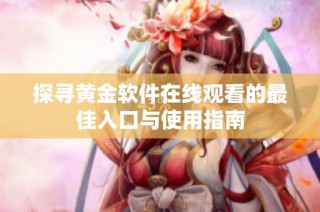探寻黄金软件在线观看的最佳入口与使用指南