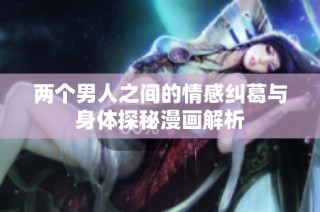 两个男人之间的情感纠葛与身体探秘漫画解析