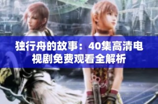 独行舟的故事：40集高清电视剧免费观看全解析
