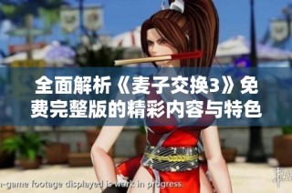 全面解析《麦子交换3》免费完整版的精彩内容与特色