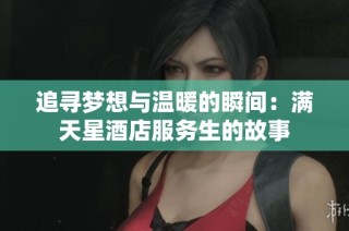 追寻梦想与温暖的瞬间：满天星酒店服务生的故事