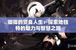 卿卿的贤良人生：探索她独特的魅力与智慧之路
