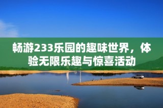 畅游233乐园的趣味世界，体验无限乐趣与惊喜活动