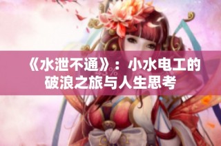 《水泄不通》：小水电工的破浪之旅与人生思考