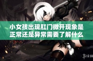 小女孩出现肛门微开现象是正常还是异常需要了解什么