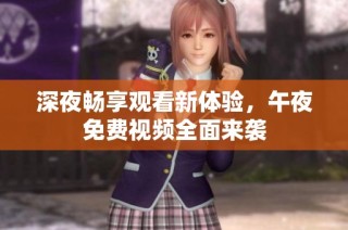 深夜畅享观看新体验，午夜免费视频全面来袭