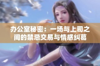 办公室秘密：一场与上司之间的禁忌交易与情感纠葛