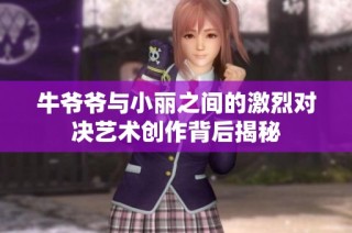 牛爷爷与小丽之间的激烈对决艺术创作背后揭秘