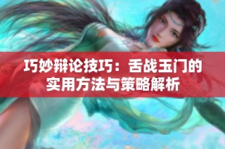 巧妙辩论技巧：舌战玉门的实用方法与策略解析