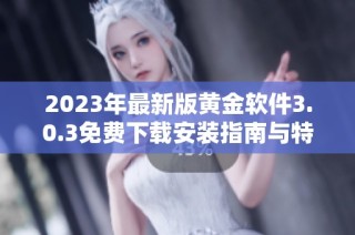 2023年最新版黄金软件3.0.3免费下载安装指南与特色解析
