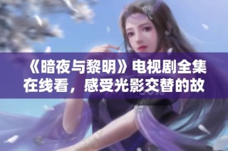 《暗夜与黎明》电视剧全集在线看，感受光影交替的故事魅力