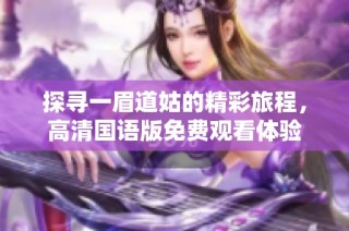 探寻一眉道姑的精彩旅程，高清国语版免费观看体验