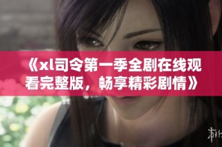 《xl司令第一季全剧在线观看完整版，畅享精彩剧情》