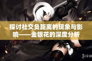 探讨社交负距离的现象与影响——金银花的深度分析