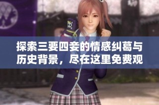探索三要四妾的情感纠葛与历史背景，尽在这里免费观看