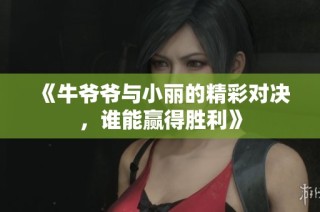 《牛爷爷与小丽的精彩对决，谁能赢得胜利》