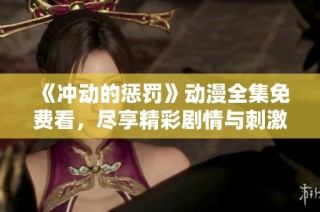 《冲动的惩罚》动漫全集免费看，尽享精彩剧情与刺激悬念