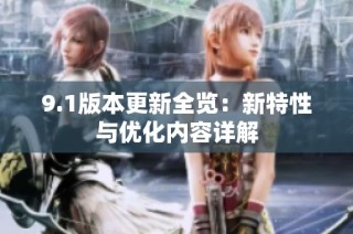 9.1版本更新全览：新特性与优化内容详解