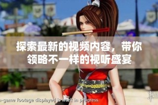 探索最新的视频内容，带你领略不一样的视听盛宴