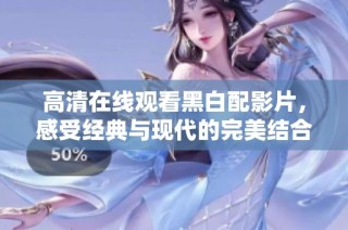 高清在线观看黑白配影片，感受经典与现代的完美结合