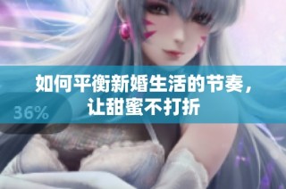 如何平衡新婚生活的节奏，让甜蜜不打折