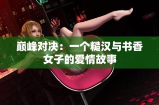 巅峰对决：一个糙汉与书香女子的爱情故事