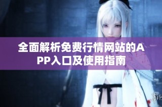 全面解析免费行情网站的APP入口及使用指南