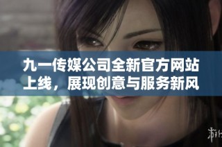 九一传媒公司全新官方网站上线，展现创意与服务新风貌