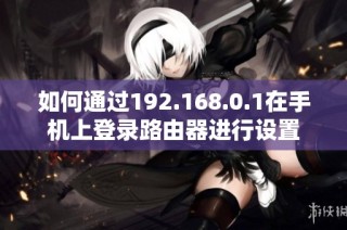 如何通过192.168.0.1在手机上登录路由器进行设置
