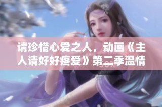 请珍惜心爱之人，动画《主人请好好疼爱》第二季温情归来