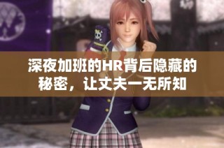 深夜加班的HR背后隐藏的秘密，让丈夫一无所知