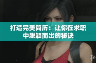 打造完美简历：让你在求职中脱颖而出的秘诀
