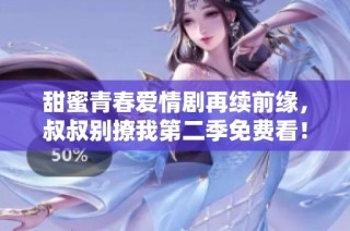 甜蜜青春爱情剧再续前缘，叔叔别撩我第二季免费看！
