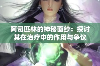 阿司匹林的神秘面纱：探讨其在治疗中的作用与争议