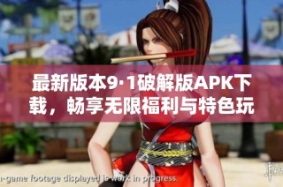 最新版本9·1破解版APK下载，畅享无限福利与特色玩法