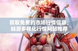 获取免费的市场行情信息，畅游多样化行情网站推荐