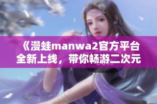 《漫蛙manwa2官方平台全新上线，带你畅游二次元世界》