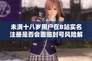 未满十八岁用户在B站实名注册是否会面临封号风险解析