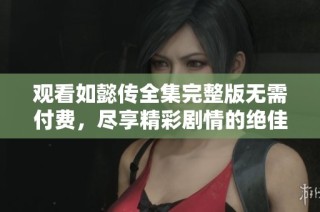 观看如懿传全集完整版无需付费，尽享精彩剧情的绝佳体验