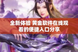 全新体验 黄金软件在线观看的便捷入口分享