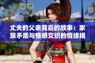 丈夫的父亲背后的故事：家族矛盾与情感交织的情缘揭示