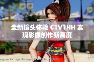 全新镜头体验 C1V1HH 实现影像创作新高度